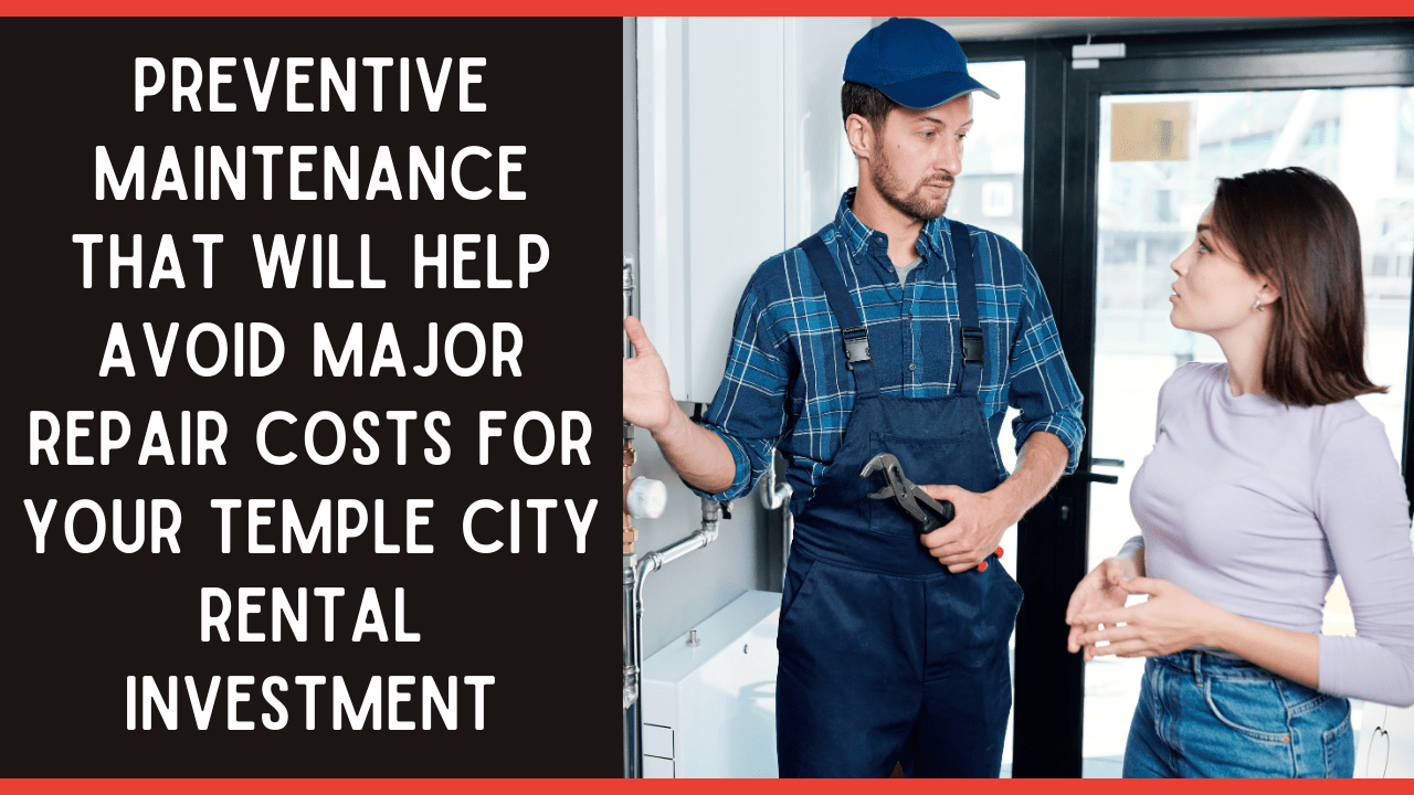 Preventive Maintenance That Will Help Avoid Major Repair Costs for Your Temple City Rental Investment
