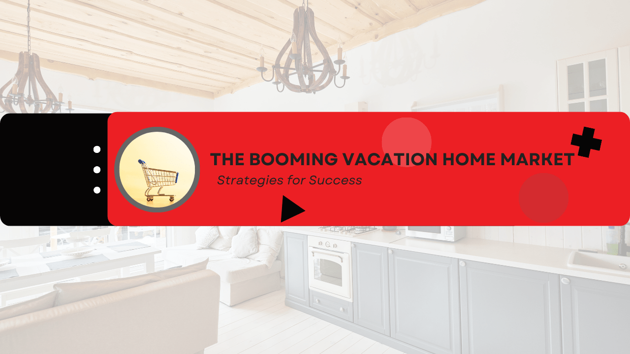 The Booming Vacation Home Market: Strategies for Success