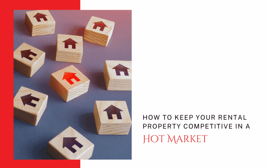 How to Keep Your Arcadia Rental Property Competitive in a Hot Market