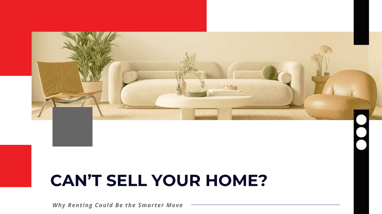Can’t Sell Your Home? Why Renting Could Be the Smarter Move