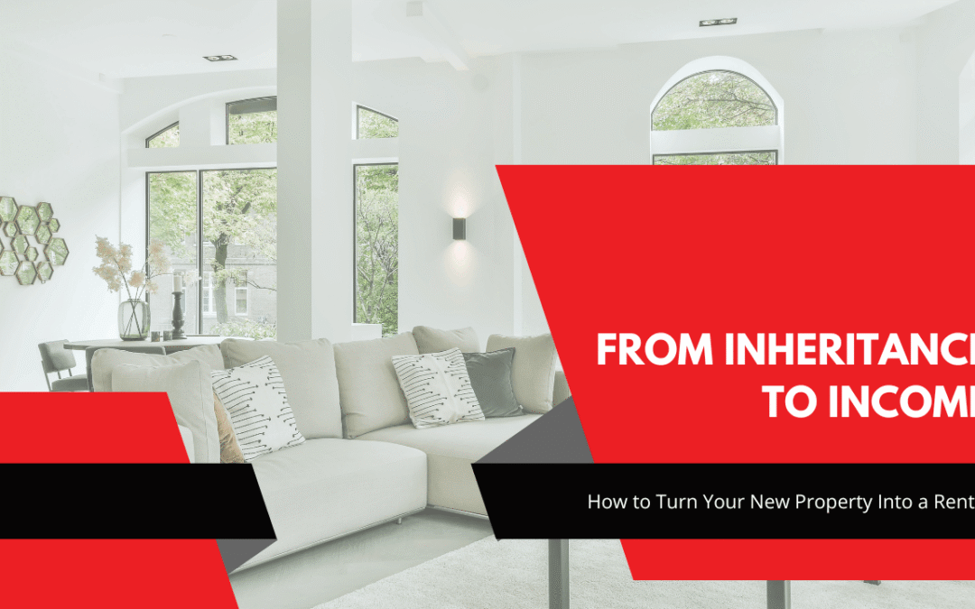 From Inheritance to Income: How to Turn Your New Property Into a Rental