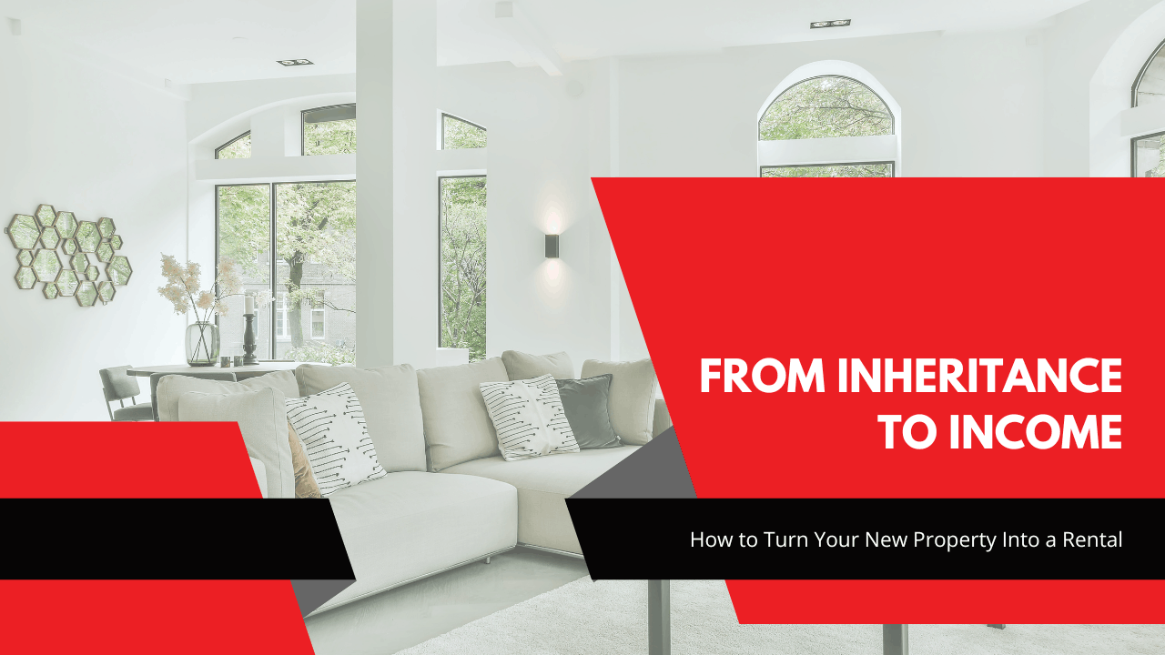 From Inheritance to Income: How to Turn Your New Property Into a Rental